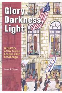 Glory, Darkness, Light: A History of the Union League Club of Chicago