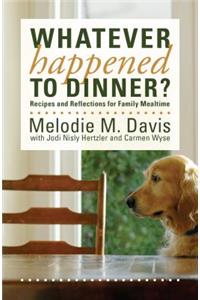 Whatever Happened to Dinner?: Recipes and Reflections for Family Mealtime
