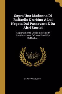 Sopra Una Madonna Di Raffaello D'urbino A Lui Negata Dal Passavant E Da Altri Storici: Ragionamento Critico Estetico In Continuazione De'nuovi Studi Su Raffaello...