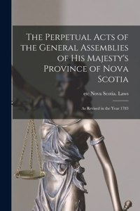 Perpetual Acts of the General Assemblies of His Majesty's Province of Nova Scotia [microform]
