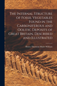 Internal Structure of Fossil Vegetables Found in the Carboniferous and Oolitic Deposits of Great Britain, Described and Illustrated