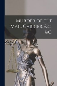 Murder of the Mail Carrier, &c., &c. [microform]
