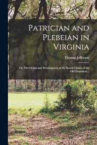 Patrician and Plebeian in Virginia; or, The Origin and Development of the Social Classes of the Old Dominion ..