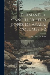 Poesías Del Canciller Pero Lopez De Ayala, Volumes 1-2