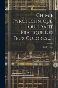 Chimie Pyrotechnique, Ou, Traité Pratique Des Feux Colorés ......