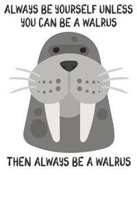 Always Be Yourself Unless You Can Be A Walrus Then Always Be A Walrus