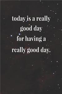Today Is A Really Good Day For Having A Really Good Day.