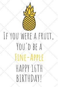 If You Were A Fruit You'd Be A Fine-Apple Happy 16th Birthday