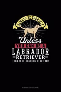 Always Be Yourself Unless You Can Be A Labrador Retriever Then Be A Labrador Retriever