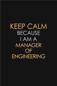 Keep Calm Because I Am A Manager Of Engineering