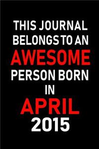 This Journal Belongs to an Awesome Person Born in April 2015: Blank Lined 6x9 Born in April with Birth Year Journal/Notebooks as an Awesome Birthday Gifts for Your Family, Friends, Coworkers, Bosses, Colleagues