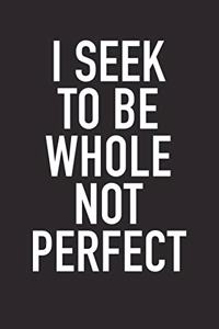 I Seek to Be Whole Not Perfect