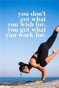 You Don't Get What You Wish For, You Get What You Work for
