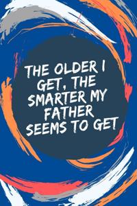 The older I get, the smarter my father seems to get: : fathers day gifts from kids notebook, lined journal as gift for dad