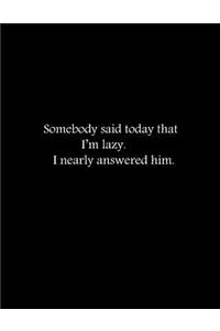 Somebody said today that I'm lazy. I nearly answered him
