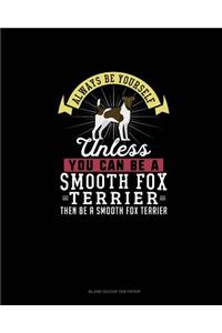 Always Be Yourself Unless You Can Be A Smooth Fox Terrier Then Be A Smooth Fox Terrier