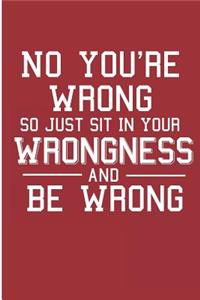 No You're Wrong So Just Sit In Your Wrongness And Be Wrong