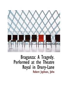 Braganza: A Tragedy. Performed at the Theatre Royal in Drury-Lane