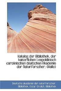 Katalog Der Bibliothek, Der Kaiserlichen Leopoldinisch Carolinischen Deutschen Akademie Der Naturfor