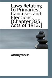 Laws Relating to Primaries, Caucuses and Elections. [Chapter 835, Acts of 1913.]