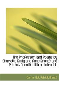 Professor, and Poems by Charlotte Emily and Anne Bronte and Patrick Bronte . with an Introd. B