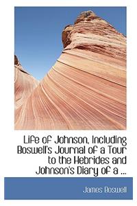 Life of Johnson, Including Boswell's Journal of a Tour to the Hebrides and Johnson's Diary of a ...
