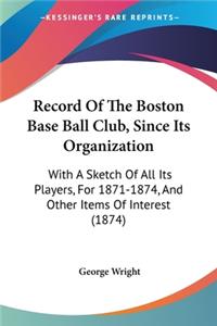 Record Of The Boston Base Ball Club, Since Its Organization