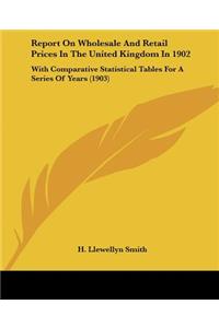 Report On Wholesale And Retail Prices In The United Kingdom In 1902: With Comparative Statistical Tables For A Series Of Years (1903)