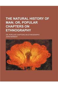 The Natural History of Man; Or, Popular Chapters on Ethnography. Or, Popular Chapters on Ethnography