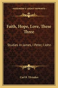 Faith, Hope, Love, These Three