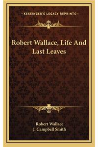 Robert Wallace, Life and Last Leaves