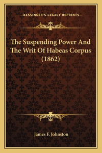 Suspending Power And The Writ Of Habeas Corpus (1862)