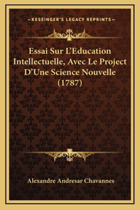 Essai Sur L'Education Intellectuelle, Avec Le Project D'Une Science Nouvelle (1787)