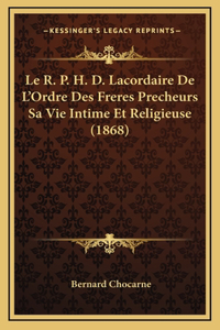 Le R. P. H. D. Lacordaire De L'Ordre Des Freres Precheurs Sa Vie Intime Et Religieuse (1868)