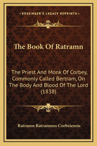 The Book Of Ratramn: The Priest And Monk Of Corbey, Commonly Called Bertram, On The Body And Blood Of The Lord (1838)