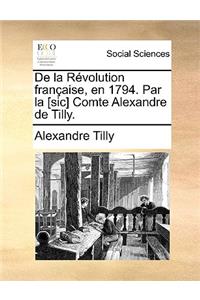 de La Revolution Francaise, En 1794. Par La [Sic] Comte Alexandre de Tilly.