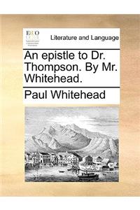 An Epistle to Dr. Thompson. by Mr. Whitehead.
