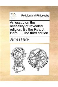 An Essay on the Necessity of Revealed Religion. by the REV. J. Hare, ... the Third Edition.