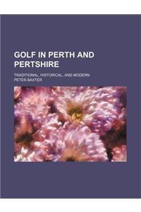 Golf in Perth and Pertshire; Traditional, Historical, and Modern