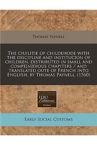 The Ciuilitie of Childehode with the Discipline and Institucion of Children, Distributed in Small and Compe[n]dious Chapiters / And Translated Oute of French Into Englysh, by Thomas Paynell. (1560)