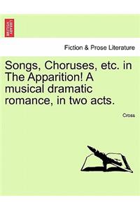 Songs, Choruses, Etc. in the Apparition! a Musical Dramatic Romance, in Two Acts.