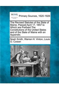 The Revised Statutes of the State of Maine, Passed April 17, 1857 to Which are Prefixed The Constitutions of the United States and of the State of Maine with an Appendix.