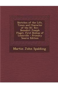 Sketches of the Life, Times and Character of the Rt. REV. Benedict Joseph Flaget, First Bishop of Louisville