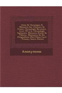 Choix de Chroniques Et Memoires Sur L'Histoire de France: Chronologie Novenaire, Livre VII a IX. Chronologie Septenaire. Memoires D'Estat de Villeroy.