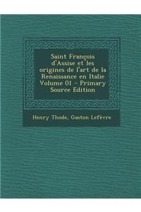 Saint Francois D'Assise Et Les Origines de L'Art de La Renaissance En Italie Volume 01