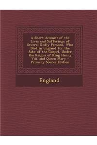 A Short Account of the Lives and Sufferings of Several Godly Persons, Who Died in England for the Sake of the Gospel, Under the Reigns of King Henry V