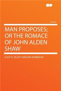 Man Proposes; Or the Romace of John Alden Shaw