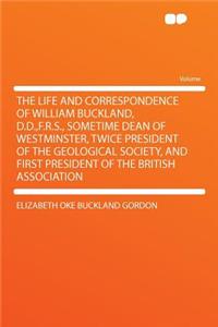 The Life and Correspondence of William Buckland, D.D., F.R.S., Sometime Dean of Westminster, Twice President of the Geological Society, and First President of the British Association