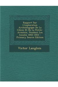 Rapport Sur L'Exploration Archeologique de La Cilicie Et de La Petite-Armenie, Pendant Les Annees 1852-1853 - Primary Source Edition