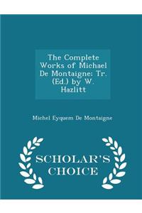 The Complete Works of Michael de Montaigne; Tr. (Ed.) by W. Hazlitt - Scholar's Choice Edition